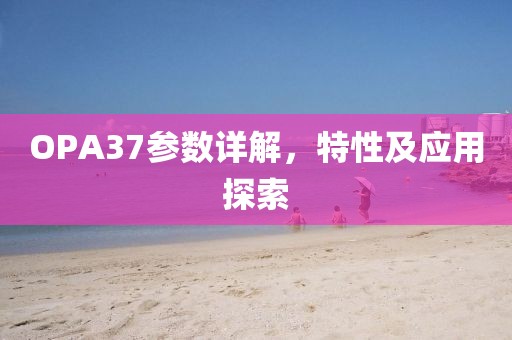 OPA37参数详解，特性及应用探索