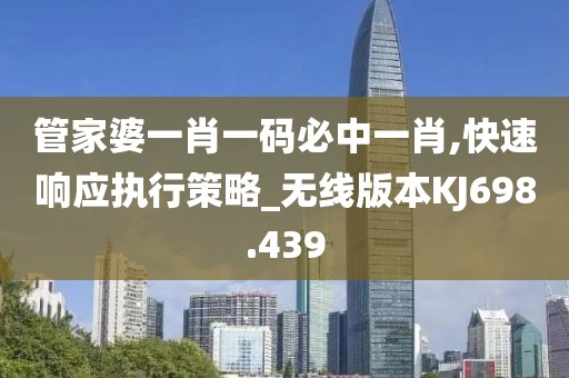 管家婆一肖一码必中一肖,快速响应执行策略_无线版本KJ698.439