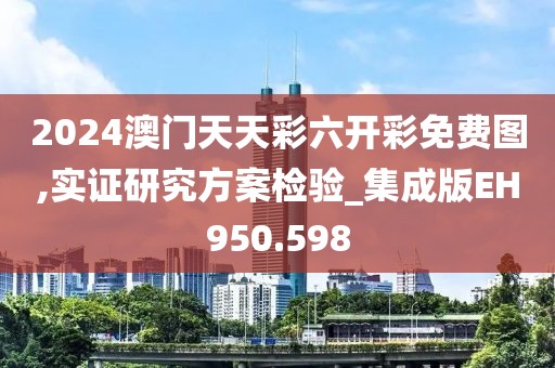2024澳门天天彩六开彩免费图,实证研究方案检验_集成版EH950.598