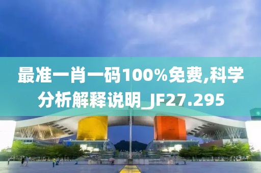最准一肖一码100%免费,科学分析解释说明_JF27.295