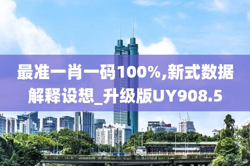 最准一肖一码100%,新式数据解释设想_升级版UY908.5