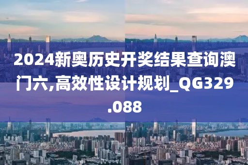 2024新奥历史开奖结果查询澳门六,高效性设计规划_QG329.088