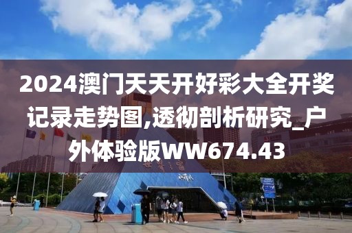2024澳门天天开好彩大全开奖记录走势图,透彻剖析研究_户外体验版WW674.43