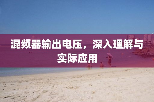 混频器输出电压，深入理解与实际应用