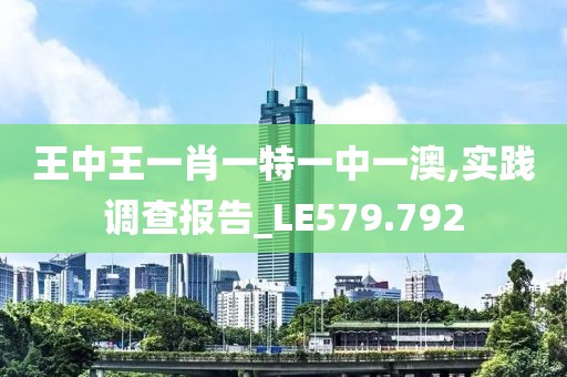 王中王一肖一特一中一澳,实践调查报告_LE579.792