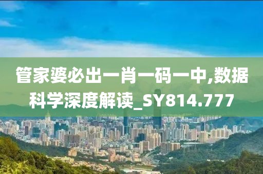 管家婆必出一肖一码一中,数据科学深度解读_SY814.777