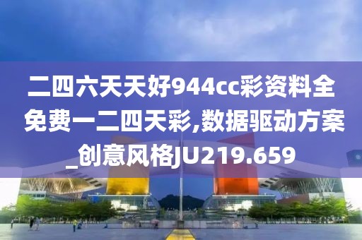 二四六天天好944cc彩资料全 免费一二四天彩,数据驱动方案_创意风格JU219.659