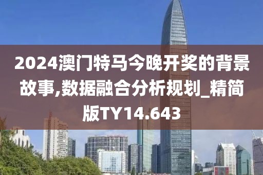 2024澳门特马今晚开奖的背景故事,数据融合分析规划_精简版TY14.643