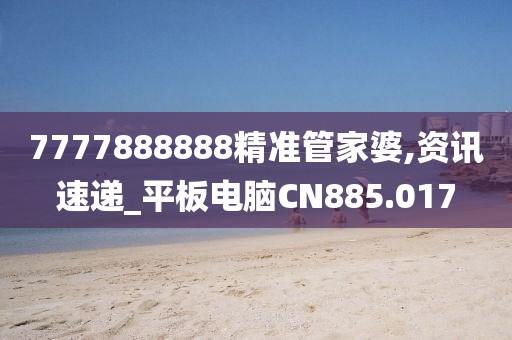 7777888888精准管家婆,资讯速递_平板电脑CN885.017