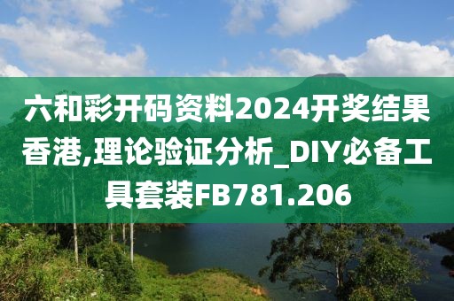 六和彩开码资料2024开奖结果香港,理论验证分析_DIY必备工具套装FB781.206