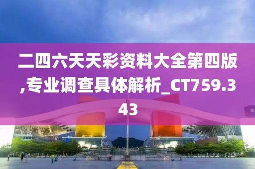 二四六天天彩资料大全第四版,专业调查具体解析_CT759.343