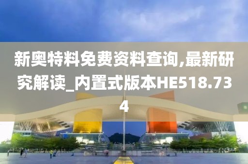 新奥特料免费资料查询,最新研究解读_内置式版本HE518.734