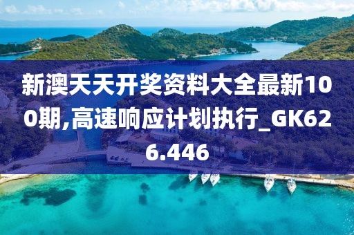 新澳天天开奖资料大全最新100期,高速响应计划执行_GK626.446