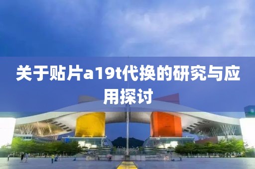 关于贴片a19t代换的研究与应用探讨