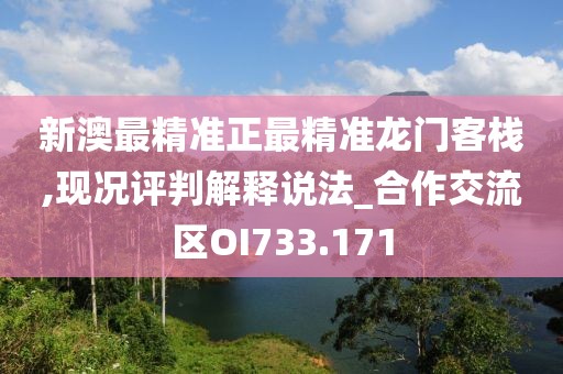 新澳最精准正最精准龙门客栈,现况评判解释说法_合作交流区OI733.171