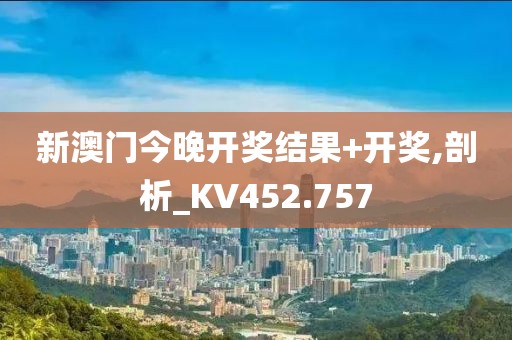 新澳门今晚开奖结果+开奖,剖析_KV452.757
