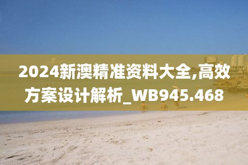 2024新澳精准资料大全,高效方案设计解析_WB945.468