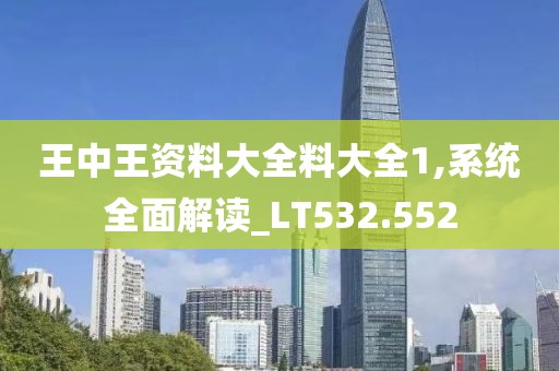 王中王资料大全料大全1,系统全面解读_LT532.552