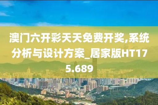 澳门六开彩天天免费开奖,系统分析与设计方案_居家版HT175.689