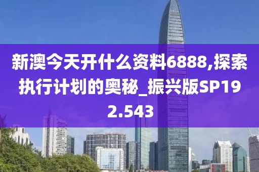 新澳今天开什么资料6888,探索执行计划的奥秘_振兴版SP192.543