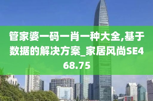管家婆一码一肖一种大全,基于数据的解决方案_家居风尚SE468.75