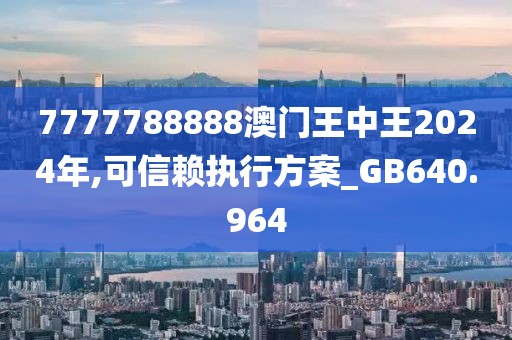 7777788888澳门王中王2024年,可信赖执行方案_GB640.964