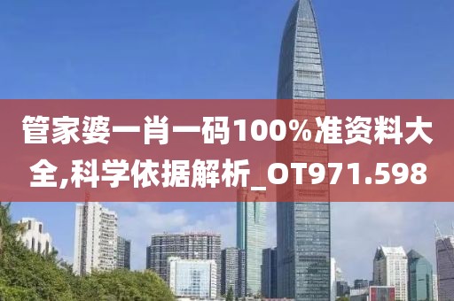 管家婆一肖一码100%准资料大全,科学依据解析_OT971.598