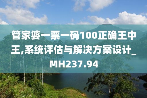 管家婆一票一码100正确王中王,系统评估与解决方案设计_MH237.94