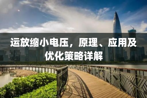 运放缩小电压，原理、应用及优化策略详解