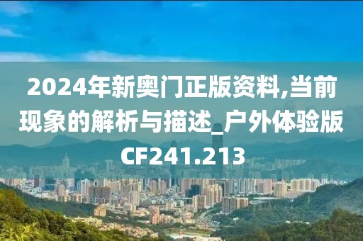 2024年新奥门正版资料,当前现象的解析与描述_户外体验版CF241.213