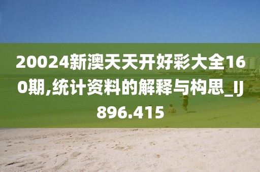 20024新澳天天开好彩大全160期,统计资料的解释与构思_IJ896.415