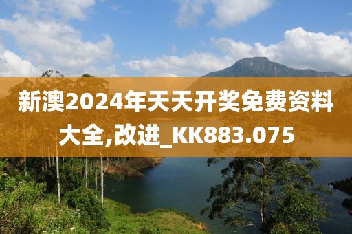 新澳2024年天天开奖免费资料大全,改进_KK883.075