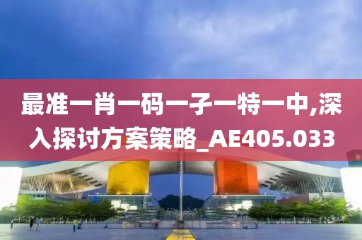 最准一肖一码一孑一特一中,深入探讨方案策略_AE405.033