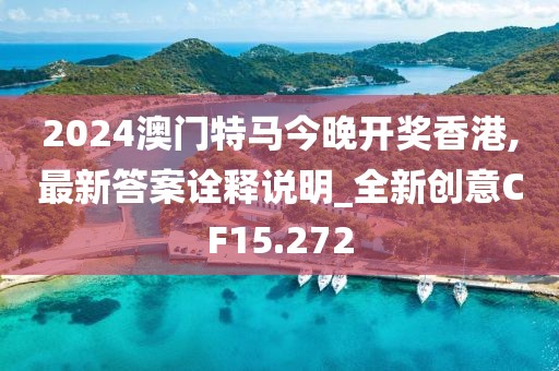 2024澳门特马今晚开奖香港,最新答案诠释说明_全新创意CF15.272