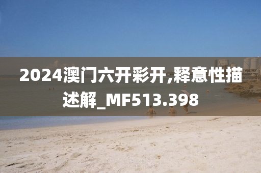 2024澳门六开彩开,释意性描述解_MF513.398