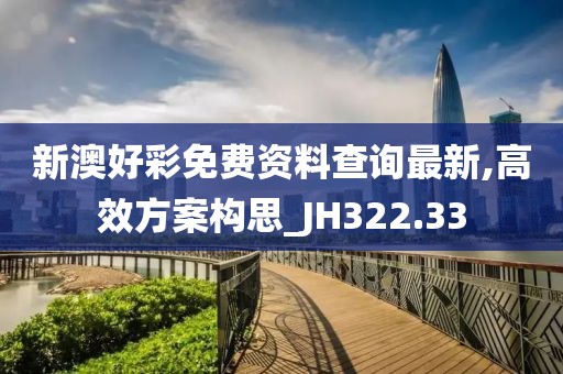 新澳好彩免费资料查询最新,高效方案构思_JH322.33