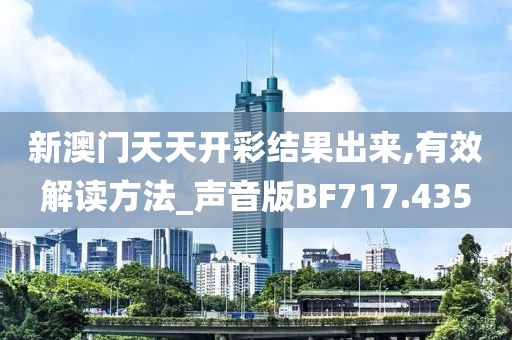 新澳门天天开彩结果出来,有效解读方法_声音版BF717.435