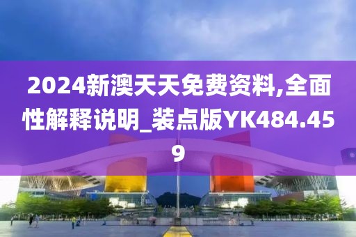 2024新澳天天免费资料,全面性解释说明_装点版YK484.459