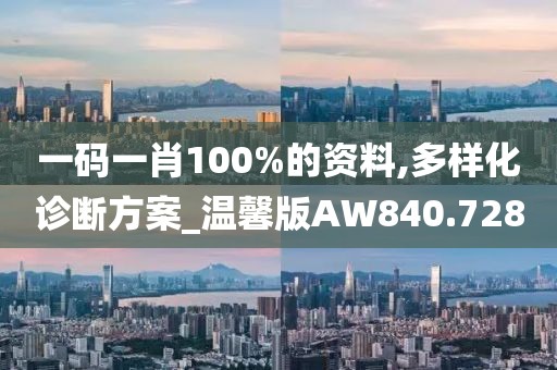 一码一肖100%的资料,多样化诊断方案_温馨版AW840.728