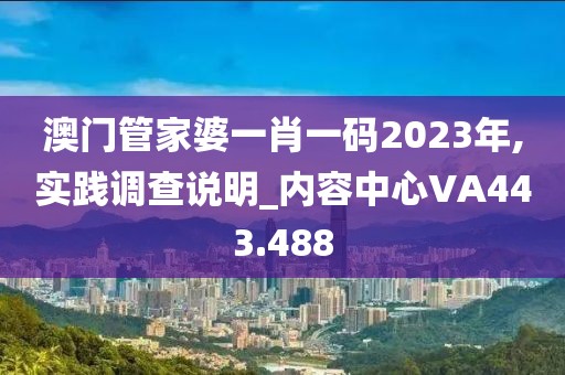 澳门管家婆一肖一码2023年,实践调查说明_内容中心VA443.488