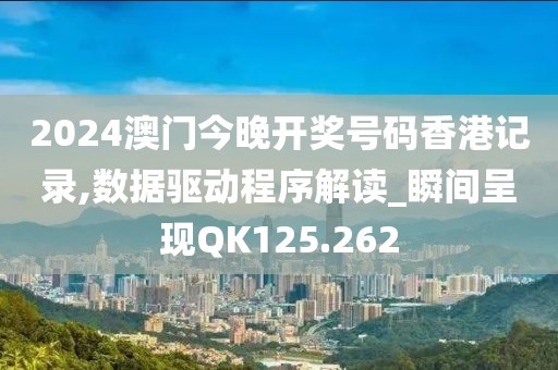 2024澳门今晚开奖号码香港记录,数据驱动程序解读_瞬间呈现QK125.262