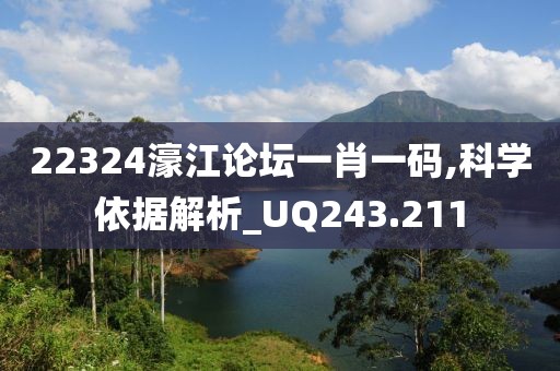 22324濠江论坛一肖一码,科学依据解析_UQ243.211