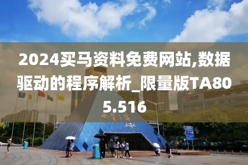 2024买马资料免费网站,数据驱动的程序解析_限量版TA805.516