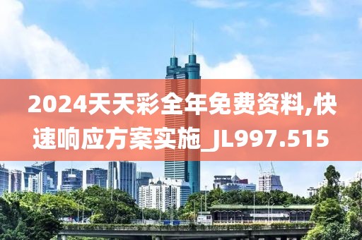 2024天天彩全年免费资料,快速响应方案实施_JL997.515