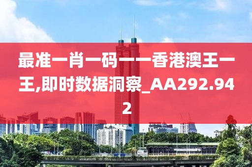 最准一肖一码一一香港澳王一王,即时数据洞察_AA292.942