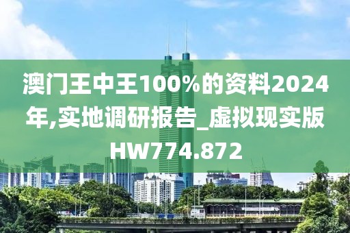 澳门王中王100%的资料2024年,实地调研报告_虚拟现实版HW774.872