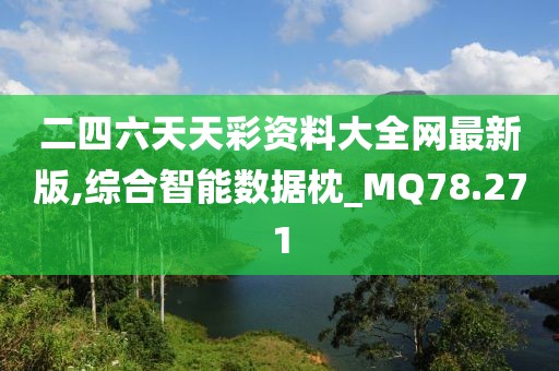 二四六天天彩资料大全网最新版,综合智能数据枕_MQ78.271