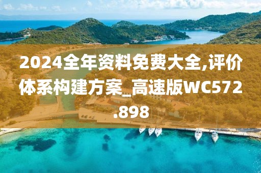 2024全年资料免费大全,评价体系构建方案_高速版WC572.898