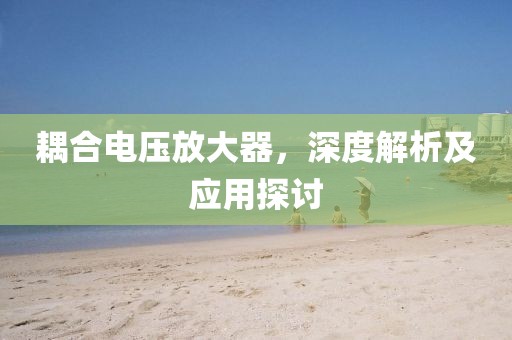 耦合电压放大器，深度解析及应用探讨