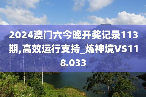 2024澳门六今晚开奖记录113期,高效运行支持_炼神境VS118.033